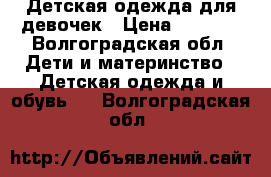 Детская одежда для девочек › Цена ­ 1 000 - Волгоградская обл. Дети и материнство » Детская одежда и обувь   . Волгоградская обл.